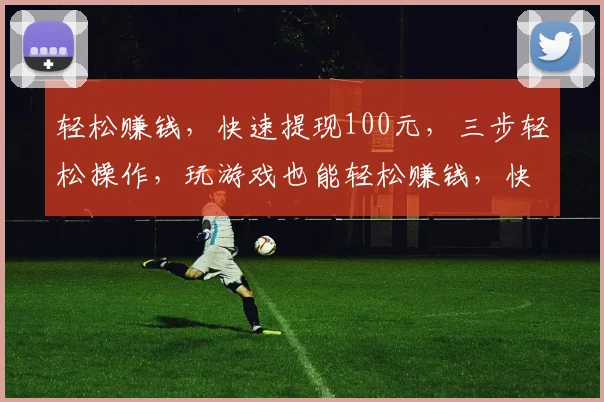 轻松赚钱，快速提现100元，三步轻松操作，玩游戏也能轻松赚钱，快来体验