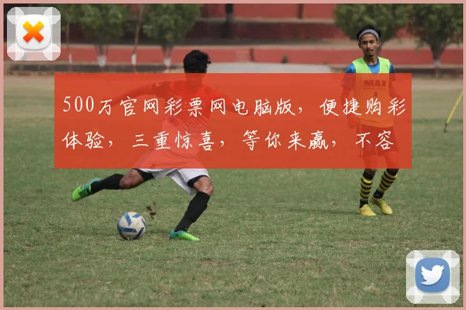 500万官网彩票网电脑版，便捷购彩体验，三重惊喜，等你来赢，不容错过