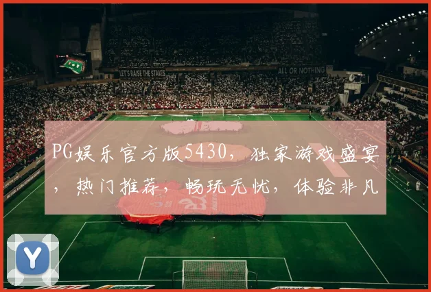 PG娱乐官方版5430，独家游戏盛宴，热门推荐，畅玩无忧，体验非凡