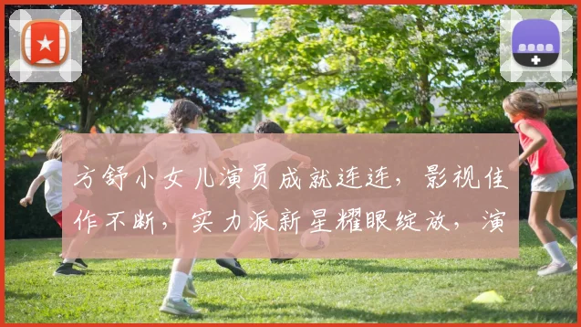 方舒小女儿演员成就连连，影视佳作不断，实力派新星耀眼绽放，演艺生涯璀璨夺目