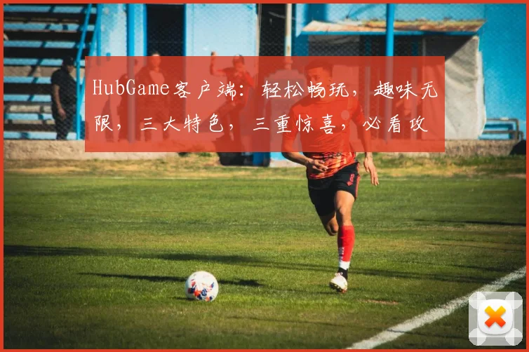 HubGame客户端：轻松畅玩，趣味无限，三大特色，三重惊喜，必看攻略