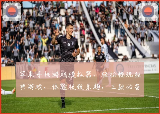 苹果手机游戏模拟器，轻松畅玩经典游戏，体验极致乐趣，三款必备