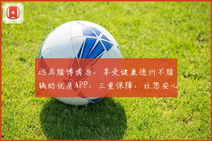 远离赌博诱惑，享受健康德州不赌钱的优质APP，三重保障，让您安心游戏