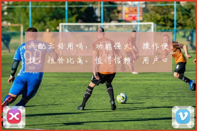 汽配云好用吗，功能强大，操作便捷，性价比高，值得信赖，用户口碑佳，三大优势凸显。
