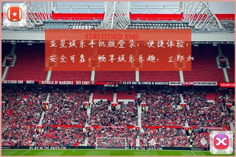 亚星娱乐手机版登录，便捷体验，安全可靠，畅享娱乐乐趣，立即加入