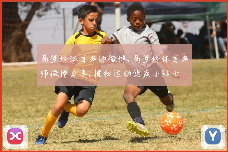 易梦玲体育老师微博,易梦玲体育老师微博分享,揭秘运动健康小贴士