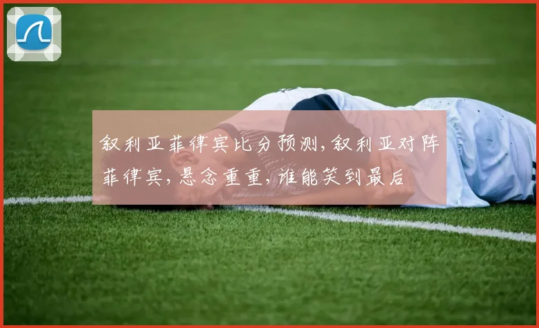 叙利亚菲律宾比分预测,叙利亚对阵菲律宾,悬念重重,谁能笑到最后