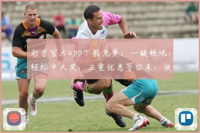 彩票官方app下载免费，一键畅玩，轻松中大奖，三重优惠等你来，快来体验