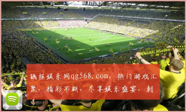 钱柜娱乐网qg568.com，热门游戏汇聚，精彩不断，尽享娱乐盛宴，刺激来袭，不容错过