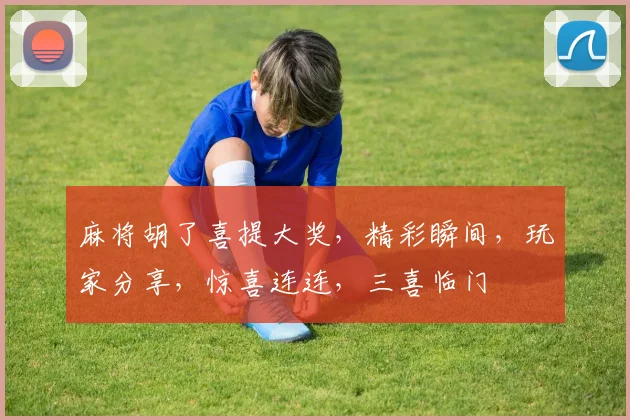 麻将胡了喜提大奖，精彩瞬间，玩家分享，惊喜连连，三喜临门