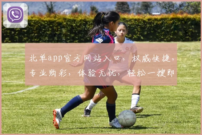 北单app官方网站入口，权威快捷，专业购彩，体验无忧，轻松一搜即达，速来体验