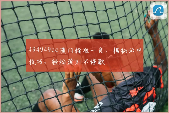 494949cc澳门精准一肖，揭秘必中技巧，轻松盈利不停歇